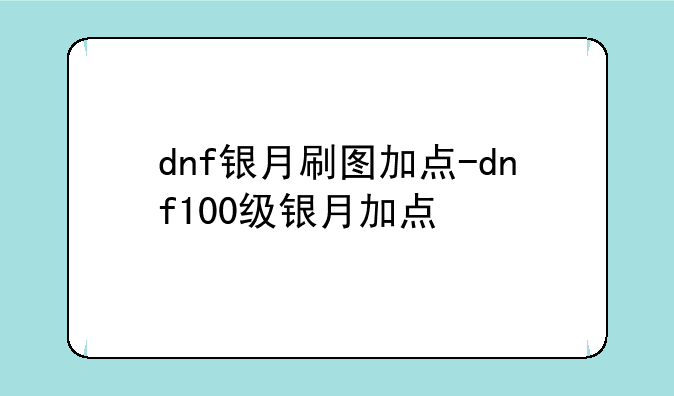 dnf银月刷图加点-dnf100级银月加点