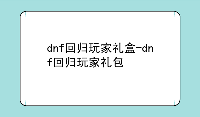 dnf回归玩家礼盒-dnf回归玩家礼包