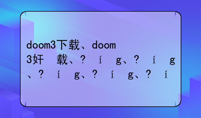 doom3下载、doom3好玩吗