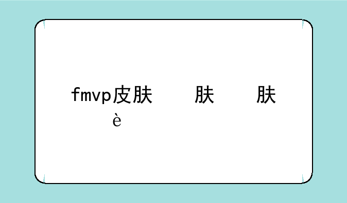 fmvp皮肤，fmvp皮肤是根据什么出的