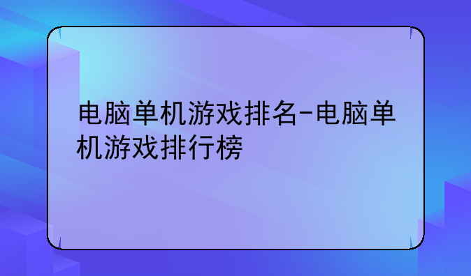 电脑单机游戏排名-电脑单机游戏排行榜