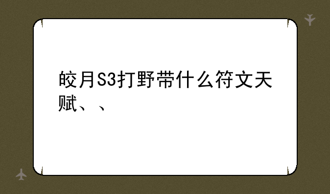 皎月S3打野带什么符文天赋、、