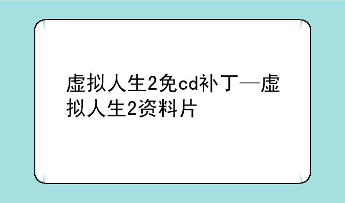 虚拟人生2免cd补丁—虚拟人生2资料片