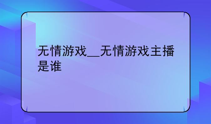 无情游戏__无情游戏主播是谁