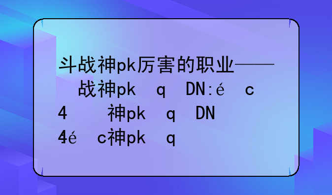 斗战神pk厉害的职业——斗战神打架最厉害的职业
