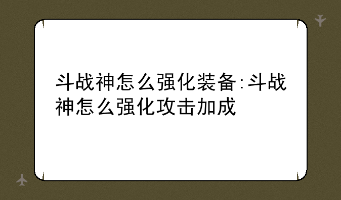 斗战神怎么强化装备:斗战神怎么强化攻击加成