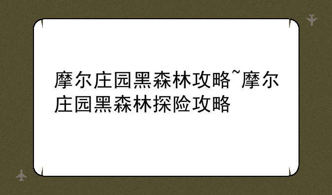 摩尔庄园黑森林攻略~摩尔庄园黑森林探险攻略