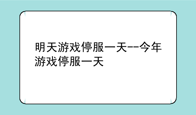 明天游戏停服一天--今年游戏停服一天