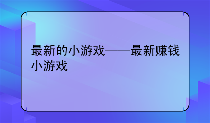 最新的小游戏——最新赚钱小游戏
