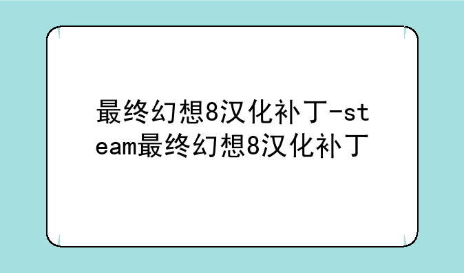 最终幻想8汉化补丁-steam最终幻想8汉化补丁