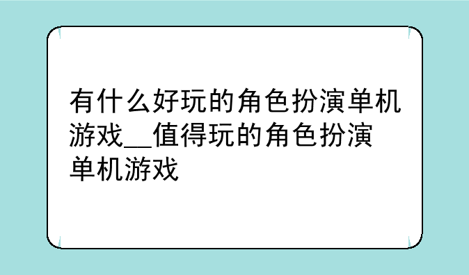 有什么好玩的角色扮演单机游戏__值得玩的角色扮演单机游戏