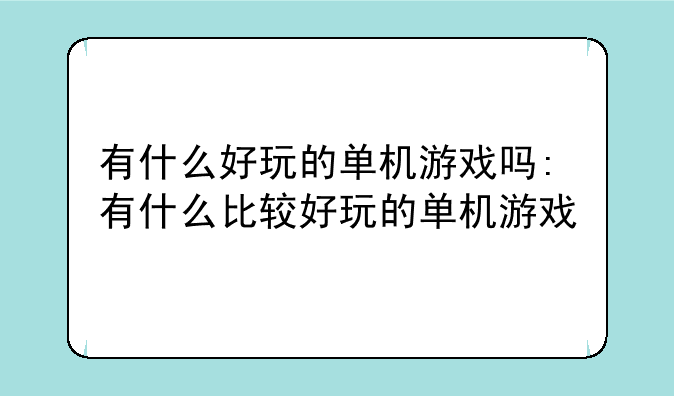 有什么好玩的单机游戏吗:有什么比较好玩的单机游戏