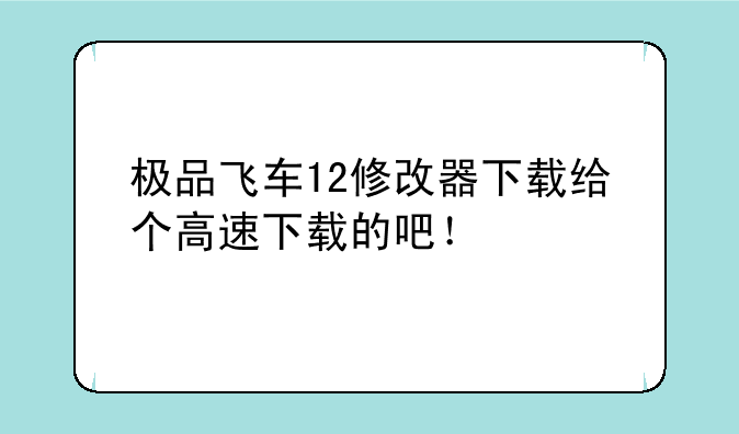 极品飞车12修改器下载给个高速下载的吧！
