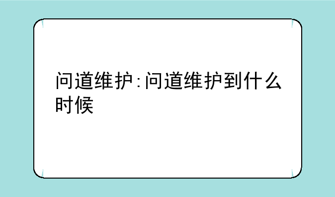 问道维护:问道维护到什么时候