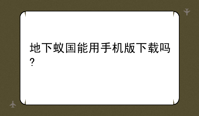 地下蚁国能用手机版下载吗?
