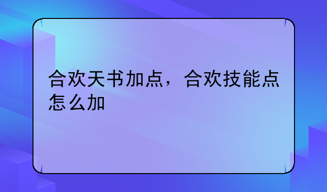 合欢天书加点，合欢技能点怎么加
