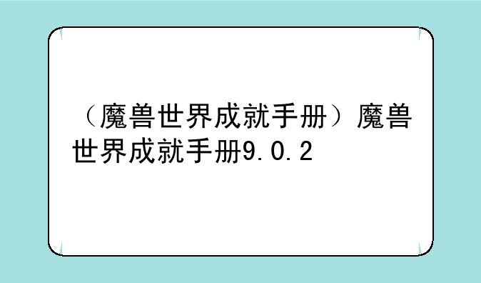 （魔兽世界成就手册）魔兽世界成就手册9.0.2