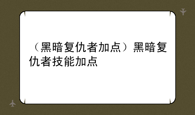 （黑暗复仇者加点）黑暗复仇者技能加点