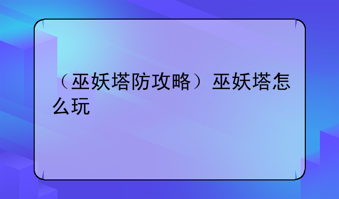 （巫妖塔防攻略）巫妖塔怎么玩