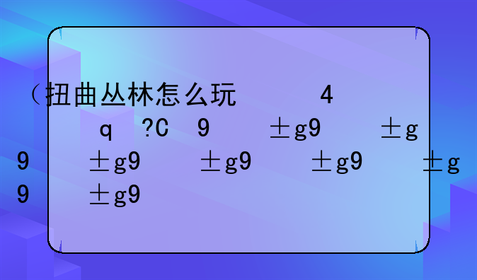 （扭曲丛林怎么玩）扭曲丛林好上分吗