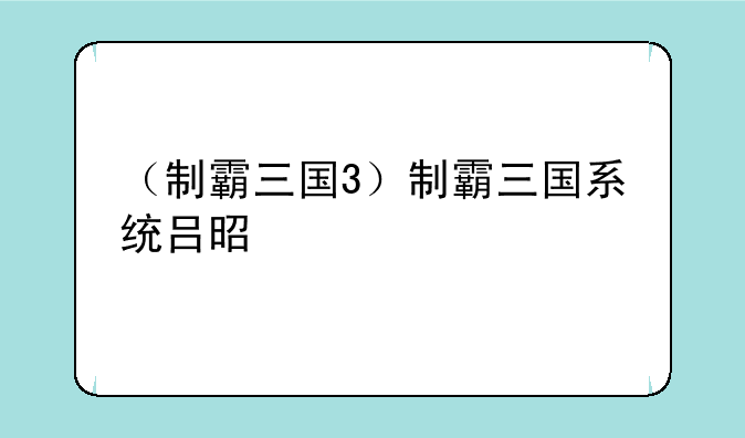 （制霸三国3）制霸三国系统吕昭