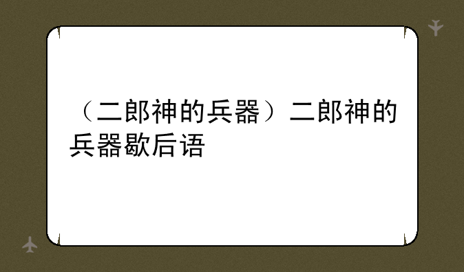（二郎神的兵器）二郎神的兵器歇后语