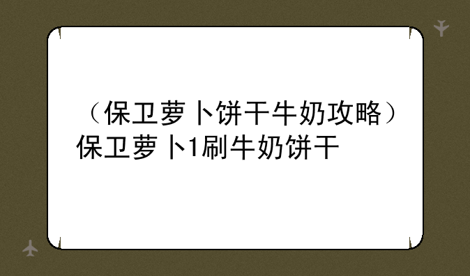 （保卫萝卜饼干牛奶攻略）保卫萝卜1刷牛奶饼干
