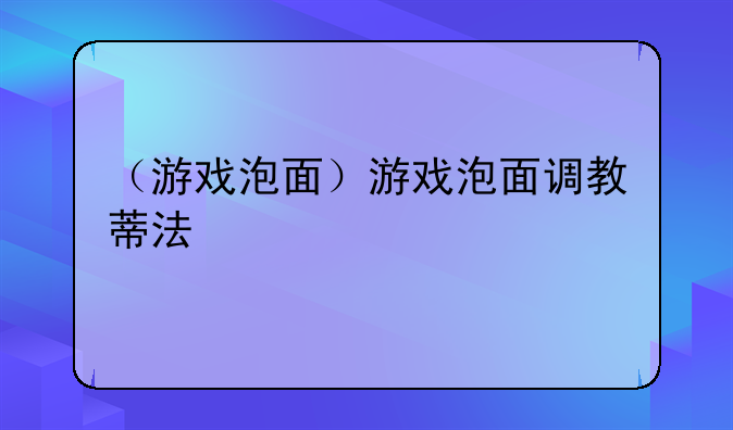 （游戏泡面）游戏泡面调教蒂法