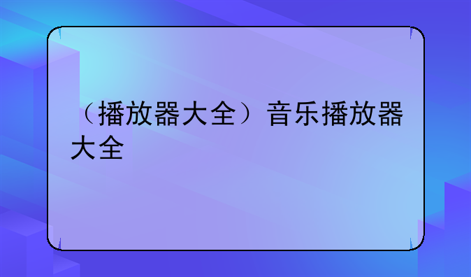 （播放器大全）音乐播放器大全