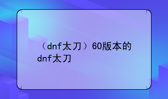（dnf太刀）60版本的dnf太刀