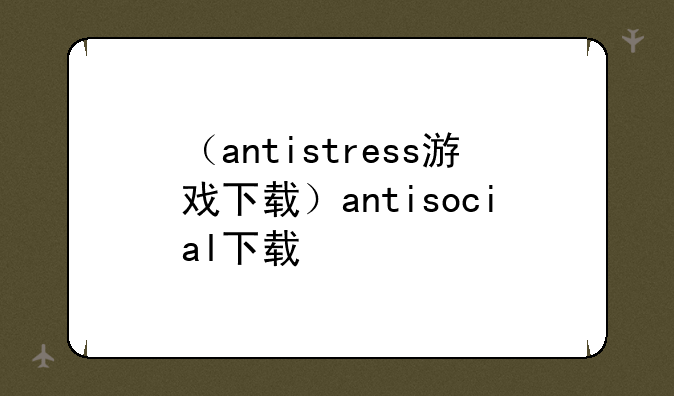 （antistress游戏下载）antisocial下载