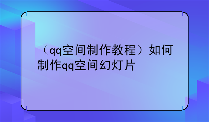 （qq空间制作教程）如何制作qq空间幻灯片