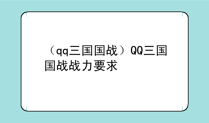 （qq三国国战）QQ三国国战战力要求