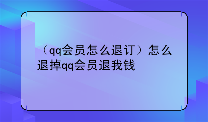 （qq会员怎么退订）怎么退掉qq会员退我钱