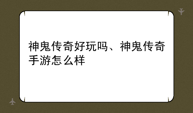 神鬼传奇好玩吗、神鬼传奇手游怎么样