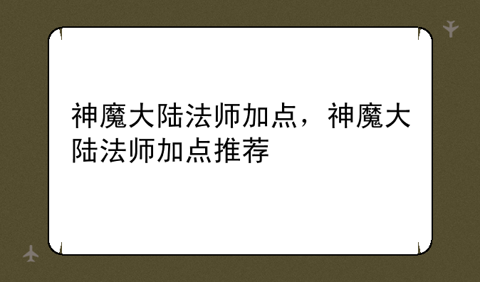 神魔大陆法师加点，神魔大陆法师加点推荐