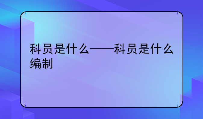 科员是什么——科员是什么编制