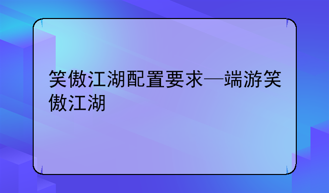 笑傲江湖配置要求—端游笑傲江湖