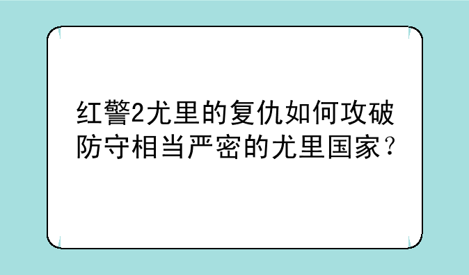 红警2尤里的复仇如何攻破防守相当严密的尤里国家？