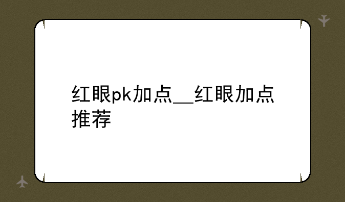 红眼pk加点__红眼加点推荐