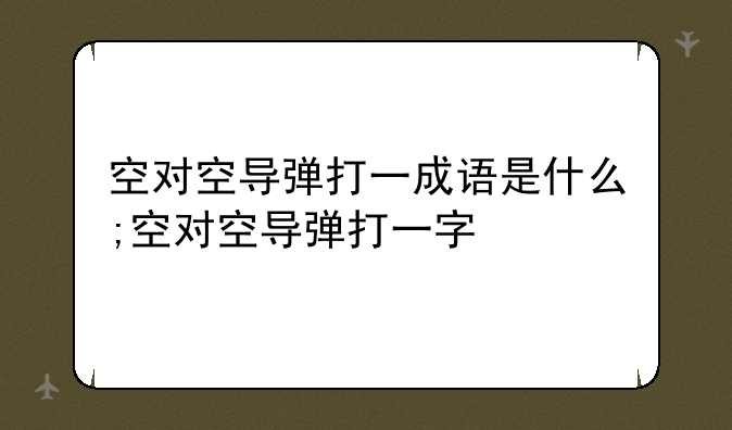 空对空导弹打一成语是什么;空对空导弹打一字