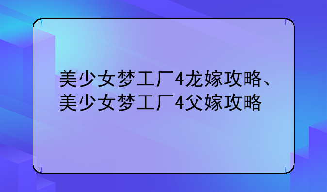 美少女梦工厂4龙嫁攻略、美少女梦工厂4父嫁攻略