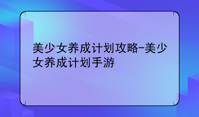 美少女养成计划攻略-美少女养成计划手游