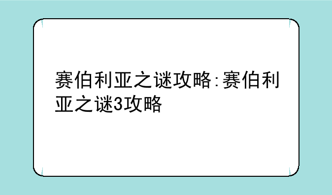 赛伯利亚之谜攻略:赛伯利亚之谜3攻略