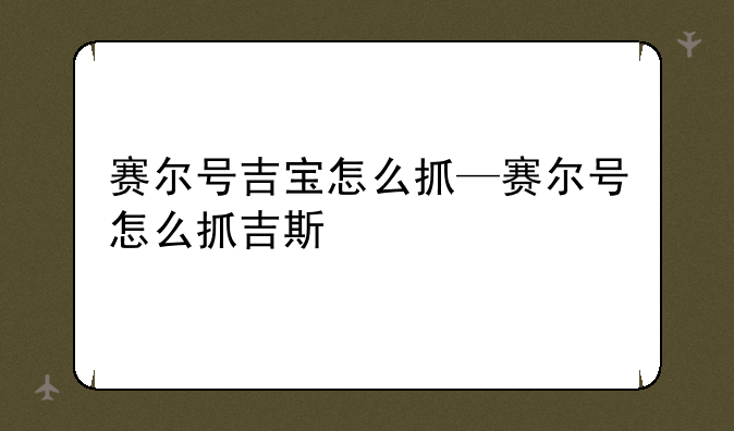 赛尔号吉宝怎么抓—赛尔号怎么抓吉斯