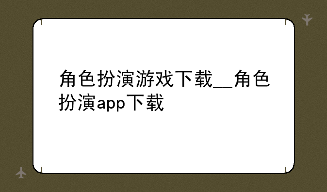 角色扮演游戏下载__角色扮演app下载