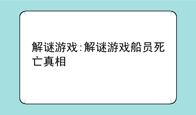 解谜游戏:解谜游戏船员死亡真相