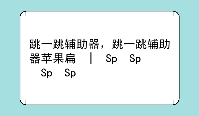 跳一跳辅助器，跳一跳辅助器苹果手机