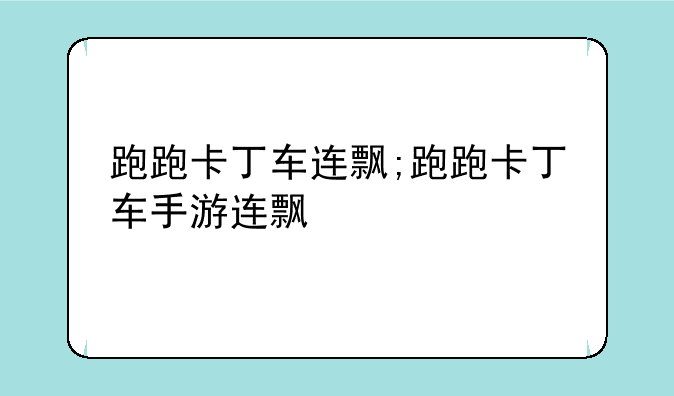 跑跑卡丁车连飘;跑跑卡丁车手游连飘