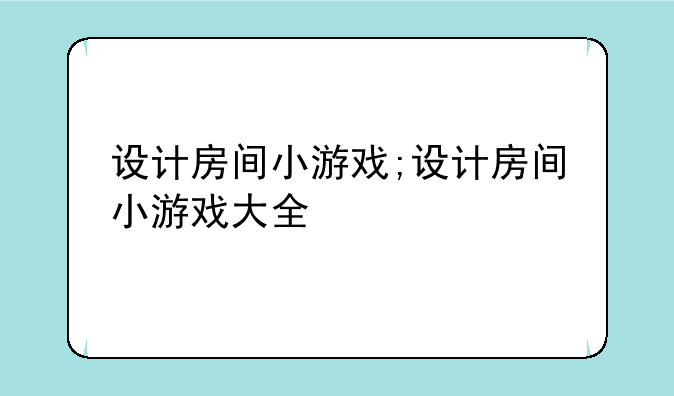 设计房间小游戏;设计房间小游戏大全